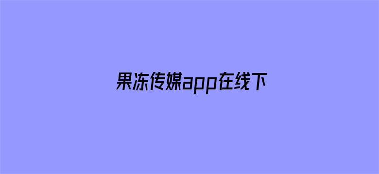 >果冻传媒app在线下载iOS横幅海报图